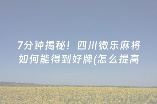 7分钟揭秘！四川微乐麻将如何能得到好牌(怎么提高胡牌率)
