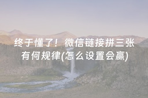 终于懂了！微信链接拼三张有何规律(怎么设置会赢)
