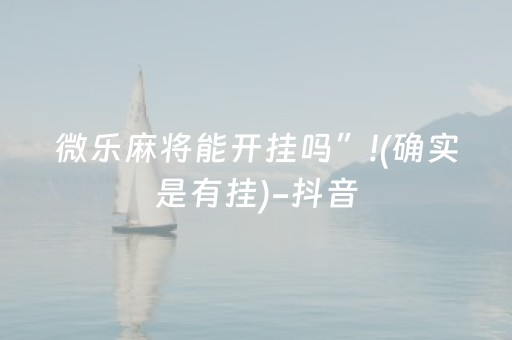 微乐麻将能开挂吗”!(确实是有挂)-抖音