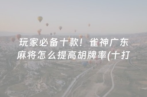 玩家必备十款！雀神广东麻将怎么提高胡牌率(十打九赢的打法)