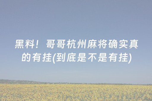 黑料！哥哥杭州麻将确实真的有挂(到底是不是有挂)