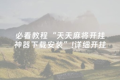 必看教程“天天麻将开挂神器下载安装”!详细开挂教程-抖音