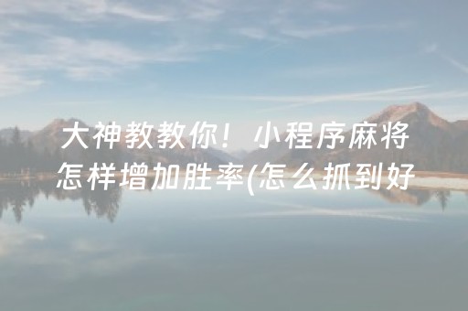 大神教教你！小程序麻将怎样增加胜率(怎么抓到好牌)