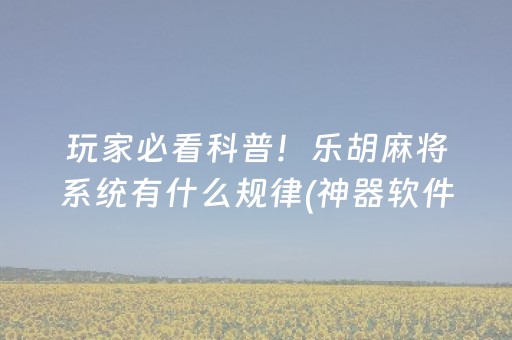 玩家必看科普！乐胡麻将系统有什么规律(神器软件)