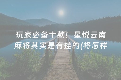 玩家必备十款！星悦云南麻将其实是有挂的(将怎样比较容易赢)