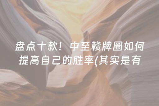 盘点十款！中至赣牌圈如何提高自己的胜率(其实是有挂确实有挂)