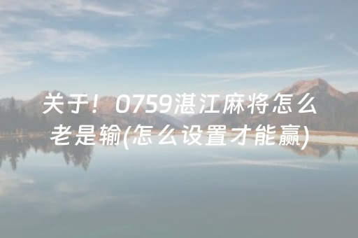关于！0759湛江麻将怎么老是输(怎么设置才能赢)