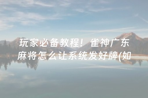 玩家必备教程！雀神广东麻将怎么让系统发好牌(如何提高胡牌率)
