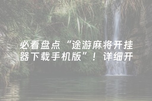 必看盘点“途游麻将开挂器下载手机版”！详细开挂教程（确实真的有挂)-抖音