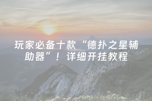 玩家必备十款“德扑之星辅助器”！详细开挂教程（确实真的有挂)-抖音