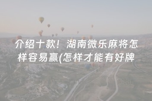 介绍十款！湖南微乐麻将怎样容易赢(怎样才能有好牌)