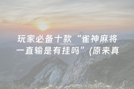 玩家必备十款“雀神麻将一直输是有挂吗”(原来真的有挂)-抖音