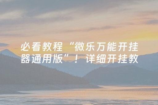 必看教程“微乐万能开挂器通用版”！详细开挂教程（确实真的有挂)-抖音
