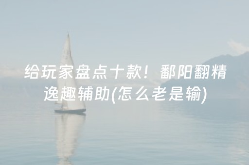 给玩家盘点十款！鄱阳翻精逸趣辅助(怎么老是输)