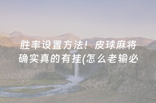 胜率设置方法！皮球麻将确实真的有挂(怎么老输必备神器)