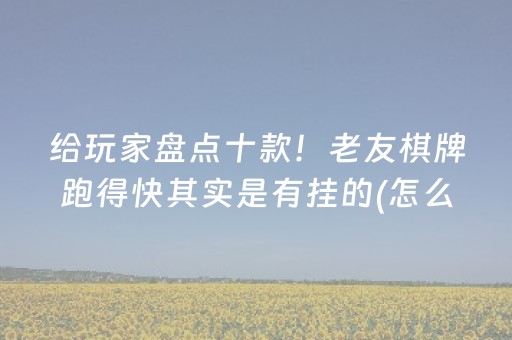 给玩家盘点十款！老友棋牌跑得快其实是有挂的(怎么打才赢)
