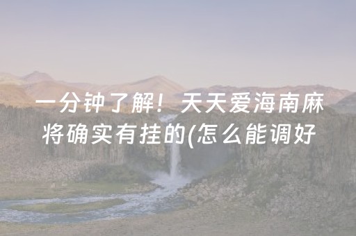 一分钟了解！天天爱海南麻将确实有挂的(怎么能调好牌)