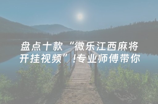 盘点十款“微乐江西麻将开挂视频”!专业师傅带你一起了解（详细教程）-抖音