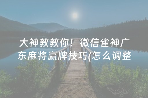 大神教教你！微信雀神广东麻将赢牌技巧(怎么调整胜率)