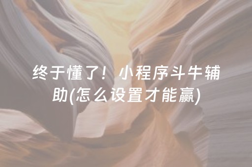 终于懂了！小程序斗牛辅助(怎么设置才能赢)
