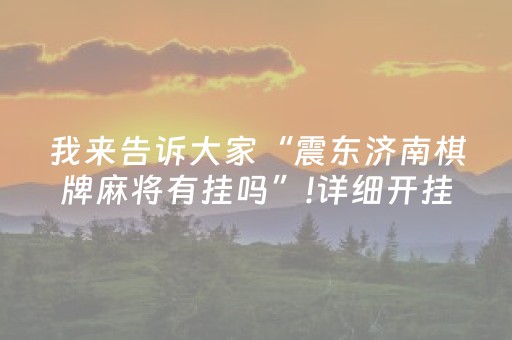 我来告诉大家“震东济南棋牌麻将有挂吗”!详细开挂教程-抖音