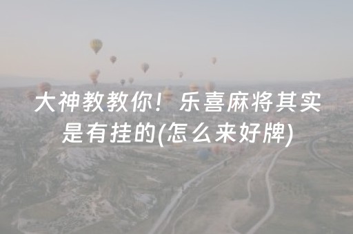 大神教教你！乐喜麻将其实是有挂的(怎么来好牌)