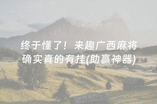 终于懂了！来趣广西麻将确实真的有挂(助赢神器)