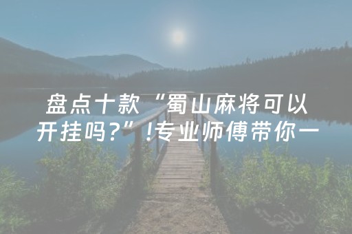 盘点十款“蜀山麻将可以开挂吗?”!专业师傅带你一起了解（详细教程）-抖音