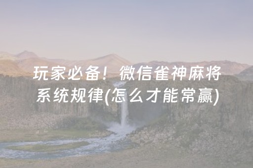 玩家必备！微信雀神麻将系统规律(怎么才能常赢)