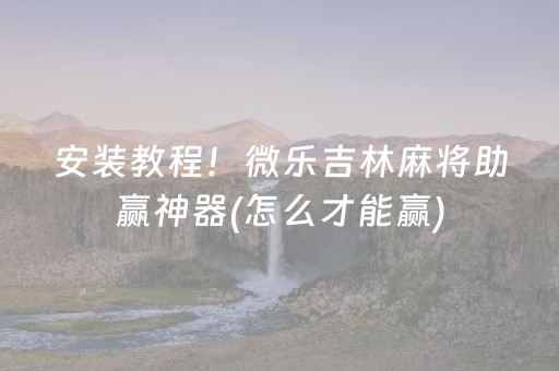安装教程！微乐吉林麻将助赢神器(怎么才能赢)