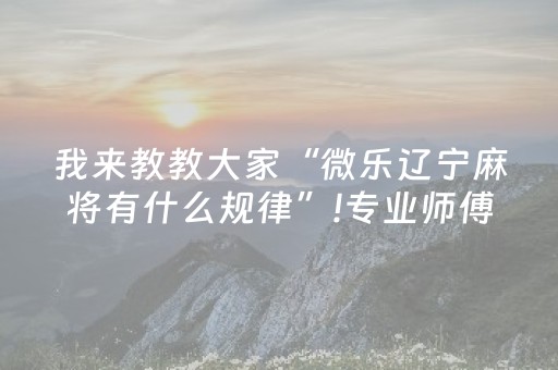 我来教教大家“微乐辽宁麻将有什么规律”!专业师傅带你一起了解（详细教程）-抖音