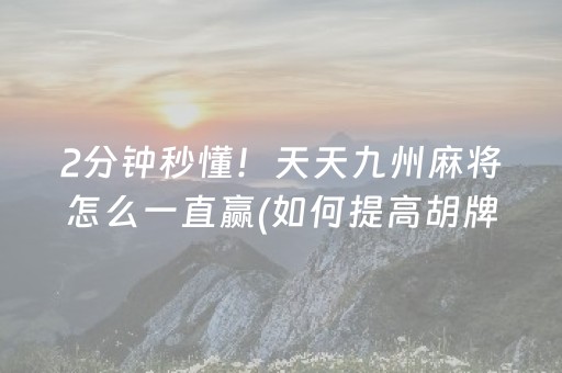 2分钟秒懂！天天九州麻将怎么一直赢(如何提高胡牌率)