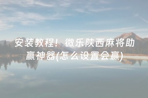 安装教程！微乐陕西麻将助赢神器(怎么设置会赢)