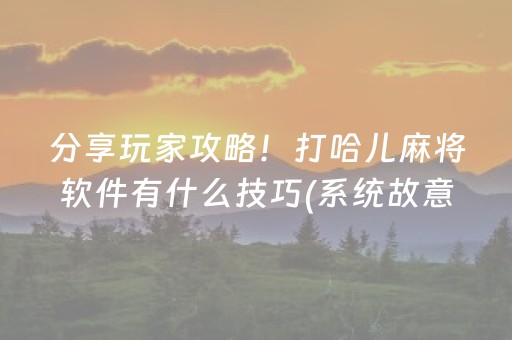 分享玩家攻略！打哈儿麻将软件有什么技巧(系统故意让你输)