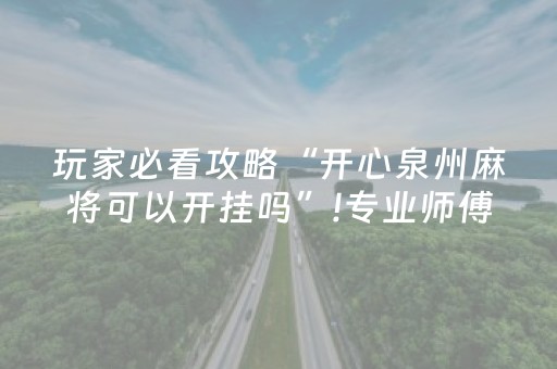 玩家必看攻略“开心泉州麻将可以开挂吗”!专业师傅带你一起了解（详细教程）-抖音