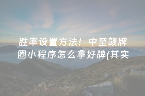 胜率设置方法！中至赣牌圈小程序怎么拿好牌(其实真的确实有挂)