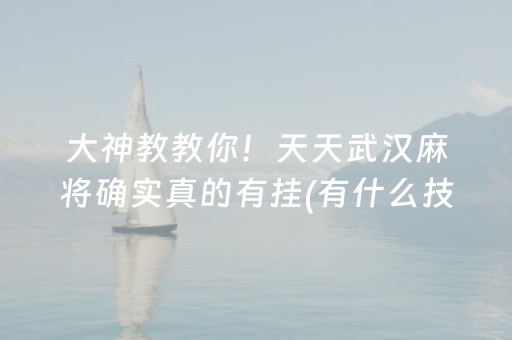 大神教教你！天天武汉麻将确实真的有挂(有什么技巧)
