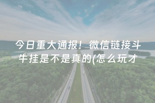今日重大通报！微信链接斗牛挂是不是真的(怎么玩才能赢)