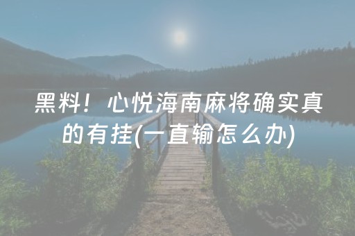 黑料！心悦海南麻将确实真的有挂(一直输怎么办)