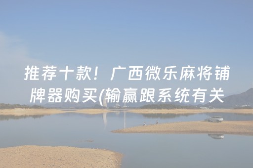 推荐十款！广西微乐麻将铺牌器购买(输赢跟系统有关系吗)