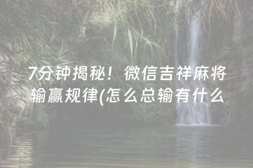 7分钟揭秘！微信吉祥麻将输赢规律(怎么总输有什么猫腻)