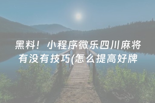 黑料！小程序微乐四川麻将有没有技巧(怎么提高好牌率)