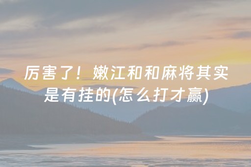 厉害了！嫩江和和麻将其实是有挂的(怎么打才赢)