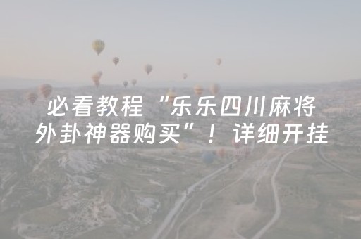 必看教程“乐乐四川麻将外卦神器购买”！详细开挂教程（确实真的有挂)-抖音