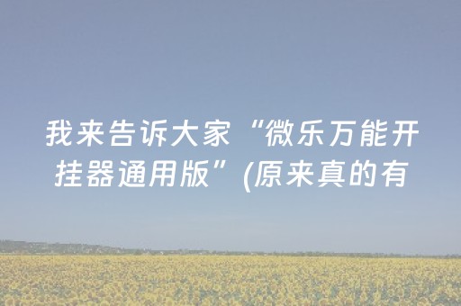 我来告诉大家“微乐万能开挂器通用版”(原来真的有挂)-抖音