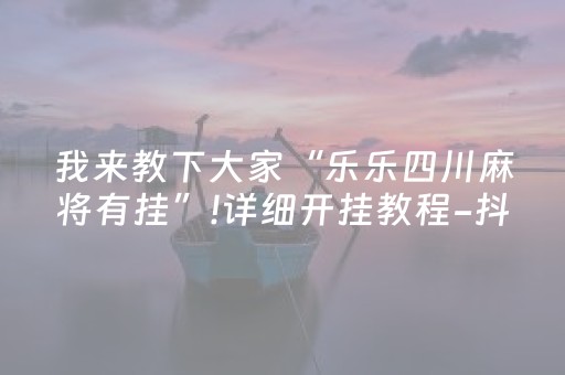 我来教下大家“乐乐四川麻将有挂”!详细开挂教程-抖音