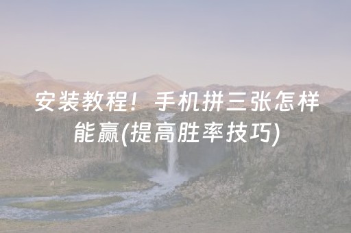 安装教程！手机拼三张怎样能赢(提高胜率技巧)