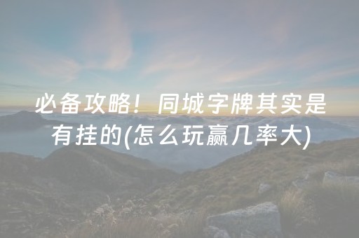 必备攻略！同城字牌其实是有挂的(怎么玩赢几率大)