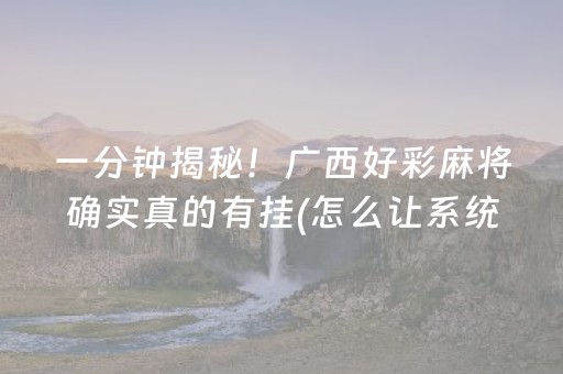 一分钟揭秘！广西好彩麻将确实真的有挂(怎么让系统给你发好牌)