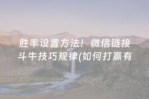胜率设置方法！微信链接斗牛技巧规律(如何打赢有插件吗)